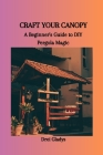 Craft Your Canopy: A Beginner's Guide to DIY Pergola Magic By Drei Gladys Cover Image