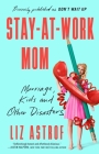 Stay-at-Work Mom: Marriage, Kids and Other Disasters By Liz Astrof Cover Image