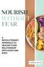 Nourish Without Fear: A Revolutionary Approach to Healing Your Relationship with Food and Body Cover Image