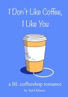 I Don't Like Coffee, I Like You: A BL Coffee Shop Romance By April Klasen Cover Image