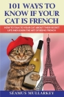 101 Ways To Know If Your Cat Is French: How To Talk To Your Cat About Their Secret Life and Learn the Art of Being French, A Funny Cat Book, The Perfe Cover Image