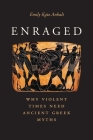 Enraged: Why Violent Times Need Ancient Greek Myths By Emily Katz Anhalt Cover Image