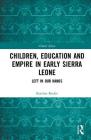 Children, Education and Empire in Early Sierra Leone: Left in Our Hands (Global Africa) By Katrina Keefer Cover Image