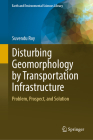 Disturbing Geomorphology by Transportation Infrastructure: Problem, Prospect, and Solution By Suvendu Roy Cover Image