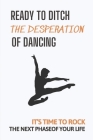 Ready To Ditch The Desperation Of Dancing: It's Time To Rock The Next Phase Of Your Life: Method To Ditch The Desperation Of Dancing Cover Image