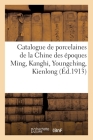 Catalogue de Porcelaines de la Chine Des Époques Ming, Kanghi, Youngching, Kienlong: Peintures Chinoises, Bronzes Et Émaux Cloisonnés Chionois, Parave Cover Image