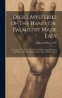 Dick's Mysteries Of The Hand, Or, Palmistry Made Easy: A Complete Treatise ... On The Art Of Divining Disposition And Destiny By The Characteristic To Cover Image