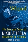 Wizard: The Life and Times of Nikola Tesla: Biography of a Genius By Marc Seifer Cover Image