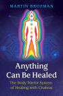 Anything Can Be Healed: The Body Mirror System of Healing with Chakras By Martin Brofman, Anna Parkinson (Foreword by) Cover Image