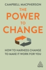 The Power to Change: How to Harness Change to Make It Work for You By Campbell MacPherson Cover Image