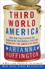 Third World America: How Our Politicians Are Abandoning the Middle Class and Betraying the American Dream By Arianna Huffington Cover Image