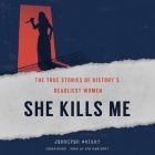 She Kills Me Lib/E: The True Stories of History's Deadliest Women Cover Image