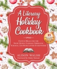 A Literary Holiday Cookbook: Festive Meals for the Snow Queen, Gandalf, Sherlock, Scrooge, and Book Lovers Everywhere Cover Image