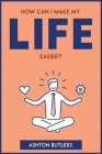 How Can I Make My Life Easier? By Ashton Butlers Cover Image