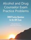 Alcohol and Drug Counselor Exam Practice Problems: 300 Practice Questions for the ADC Exam Cover Image