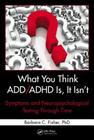 What You Think ADD/ADHD Is, It Isn't: Symptoms and Neuropsychological Testing Through Time By Barbara C. Fisher Cover Image