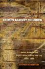 Crimes against Children: Sexual Violence and Legal Culture in New York City, 1880-1960 (Studies in Legal History) By Stephen Robertson Cover Image