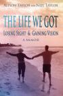The Life We Got: Losing Sight and Gaining Vision By Neil Taylor, Alison Taylor Cover Image