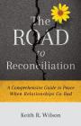 The Road to Reconciliation: A Comprehensive Guide to Peace When Relationships Go Bad By Keith R. Wilson Cover Image