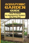 Aquaponic Garden Guide: How To Build An Aquaponics System On Your Own: Simple Backyard Aquaponics System Cover Image