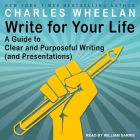 Write for Your Life: A Guide to Clear and Purposeful Writing (and Presentations) By Charles Wheelan, William Sarris (Read by) Cover Image