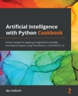 Artificial Intelligence with Python Cookbook: Proven recipes for applying AI algorithms and deep learning techniques using TensorFlow 2.x and PyTorch Cover Image