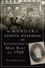 The Murder of Geneva Hardman and Lexington's Mob Riot of 1920 (True Crime) By Peter Brackney Cover Image