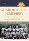 Guarding the Periphery: The Australian Army in Papua New Guinea, 1951-75 (Australian Army History) By Tristan Moss Cover Image