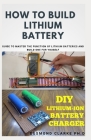 How to Build Lithium Battery: DIY Guide To Building Lithium Battery For Personal Use And Commercial Purpose Cover Image