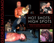 Hot Shots and High Spots: George Napolitano's Amazing Pictorial History of Wrestling's Greatest Stars By George Napolitano Cover Image