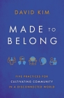 Made to Belong: Five Practices for Cultivating Community in a Disconnected World By David Kim Cover Image