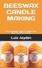 Beeswax Candle Making: The Complete Guide To Make Your Own Beeswax Candle By Luis Jayden Cover Image