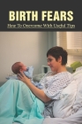 Birth Fears: How To Overcome With Useful Tips: Natural Childbirth Techniques Cover Image
