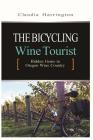 The Bicycling Wine Tourist: Hidden Gems In Oregon Wine Country By Claudia Harrington Cover Image