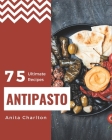 75 Ultimate Antipasto Recipes: A Must-have Antipasto Cookbook for Everyone By Anita Charlton Cover Image