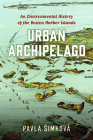 Urban Archipelago: An Environmental History of the Boston Harbor Islands (Environmental History of the Northeast) Cover Image