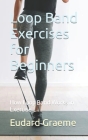 Loop Band Exercises for Beginners: How Loop Band Works in Exercise By Eudard Graeme Cover Image