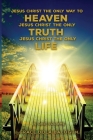 Jesus Christ The Only Way To Heaven Jesus Christ The Only Truth Jesus Christ The Only Life In One Volume By Grace Dola Balogun Cover Image