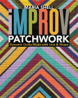Improv Patchwork: Dynamic Quilts Made with Line & Shape By Maria Shell Cover Image