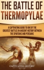 The Battle of Thermopylae: A Captivating Guide to One of the Greatest Battles in Ancient History Between the Spartans and Persians By Captivating History Cover Image
