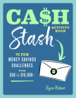 Cash Stash Activity Book: 75 Fun Money Savings Challenges from $50 to $10,000+ By Ilysse Ratner Cover Image