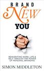 Brand New You: Reinventing Work, Life & Self Through the Power of Personal Branding By Simon Middleton Cover Image