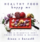 Healthy Food Happy Me: How a Diabetic Chef Found Wisdom & Balance By Diana E. Barnett, Tanya B. Freirich (Contribution by) Cover Image