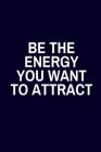 Be The Energy You Want To Atrract: Motivational Notebook By Creative Harmony Co Cover Image