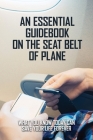 An Essential Guidebook On The Seat Belt Of Plane: What You Know Today Can Save Your Life Forever: Aviation Books For Beginners Cover Image