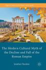 The Modern Cultural Myth of the Decline and Fall of the Roman Empire (Palgrave Studies in the History of the Media) By Jonathan Theodore Cover Image