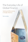 The Everyday Life of Global Finance: Saving and Borrowing in Anglo-America By Paul Langley Cover Image