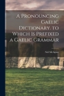 A Pronouncing Gaelic Dictionary. to Which Is Prefixed a Gaelic Grammar By Neil McAlpine Cover Image
