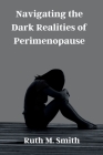 Navigating the Dark Realities of Perimenopause: A Comprehensive Guide to the Hidden Struggles and Triumphs Cover Image