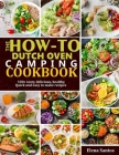 The How-To Dutch Oven Camping Cookbook: 100+ Tasty, Delicious, Healthy, Quick And Easy To Make Recipes By Elena Santos Cover Image